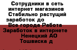 Сотрудники в сеть интернет магазинов. Стабильно растущий заработок до 40 000... - Все города Работа » Заработок в интернете   . Ненецкий АО,Тошвиска д.